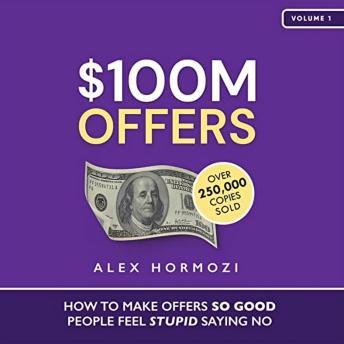 $100M Offers: How to Make Offers So Good People Feel Stupid Saying No
