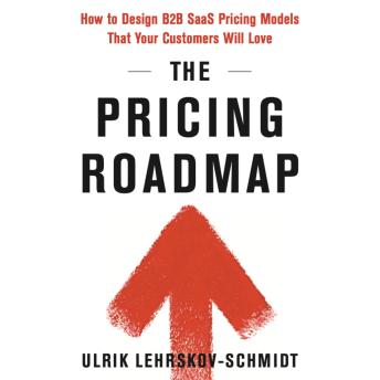 The Pricing Roadmap: How to Design B2B SaaS Pricing Models That You Know Your Customers Will Love