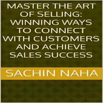 Download Master the Art of Selling: Winning Ways to Connect with Customers and Achieve Sales Success by Sachin Naha