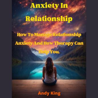 Download Anxiety In Relationship: How To Manage Relationship Anxiety And How Therapy Can Help You by Andy King
