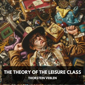 The Theory of the Leisure Class (Unabridged)