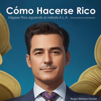 [Spanish] - Cómo Hacerse Rico: Hágase Rico siguiendo el método A.L.A.  (Guía práctica comprobada)