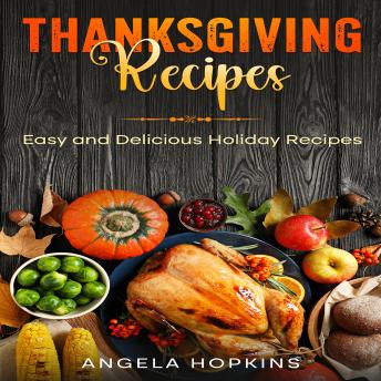 Download Thanksgiving Recipes: Easy and Delicious Holiday Recipes by Angela Hopkins
