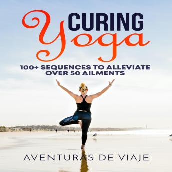 Curing Yoga: 100+ Healing Yoga Sequences to Alleviate Over 50 Ailments