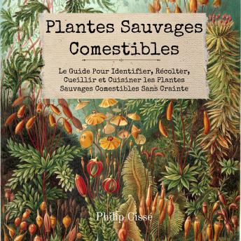 [French] - Plantes Sauvages Comestibles: Le Guide Pour Identifier, Récolter, Cueillir et Cuisiner les Plantes Sauvages Comestibles Sans Crainte