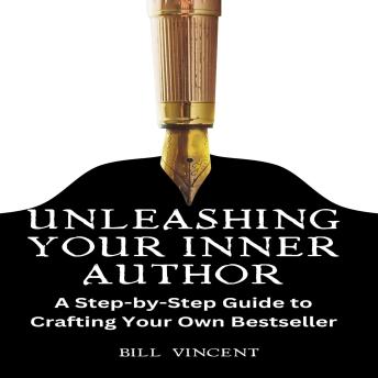 Unleashing Your Inner Author: A Step-by-Step Guide to Crafting Your Own Bestseller