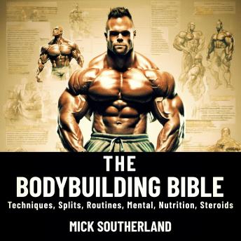 The Bodybuilding Bible: Expert Strategies and Techniques for Effective Bodybuilding: Includes Routines, Splits, Hypertrophy, Nutrition, Steroids and SARMs, and Mental Resilience