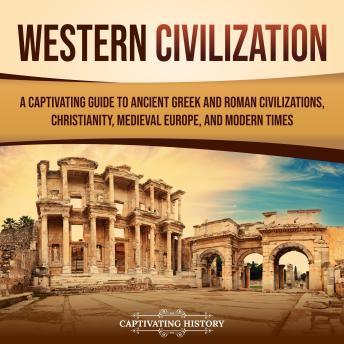 Download Western Civilization: A Captivating Guide to Ancient Greek and Roman Civilizations, Christianity, Medieval Europe, and Modern Times by Captivating History