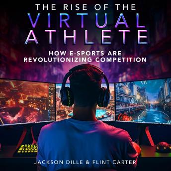 The Rise of the Virtual Athlete: How E-Sports Are Revolutionizing Competition