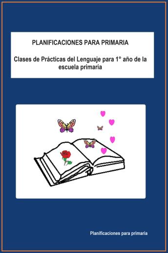 [Spanish] - Planificaciones para primaria: Clases de Prácticas del Lenguaje para 1° año de la escuela primaria