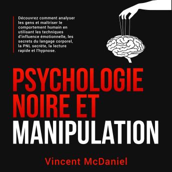 [French] - Psychologie noire et manipulation: Découvrez comment analyser les gens et maîtriser le comportement humain en utilisant les techniques d'influence émotionnelle, les secrets du langage corporel, la PNL secrète, la lecture rapide et l'hypnose.