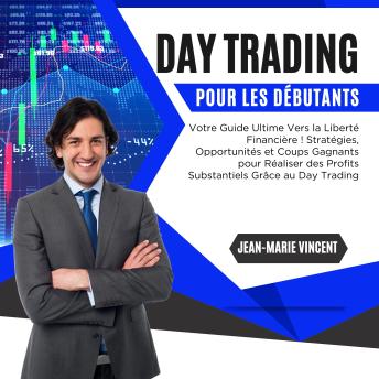 [French] - Day Trading pour les Débutants: Votre Guide Ultime Vers la Liberté Financière ! Stratégies, Opportunités et Coups Gagnants pour Réaliser des Profits Substantiels Grâce au Day Trading