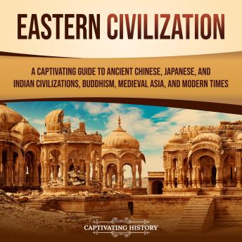 Download Eastern Civilization: A Captivating Guide to Ancient Chinese, Japanese, and Indian Civilizations, Buddhism, Medieval Asia, and Modern Times by Captivating History