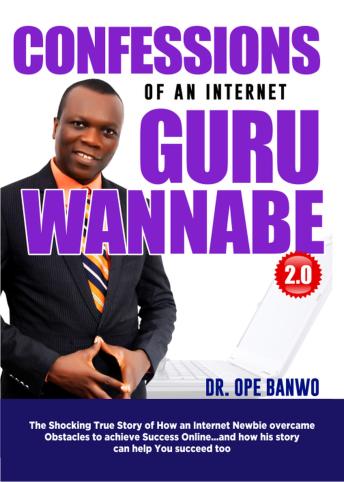Confessions Of an Internet Guru Wannabe: The Shocking True Story Of An Attorney Who Lost $100,000 Online As An Internet Newbie Before Achieving Breakthrough And ... Secrets He Learnt Can Help You Succeed Too!
