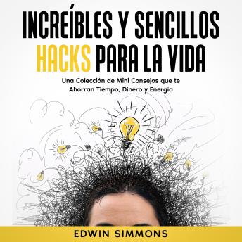 [Spanish] - Increíbles y Sencillos Hacks para la Vida: Una Colección de Mini Consejos que te Ahorraran Tiempo, Dinero y Energía