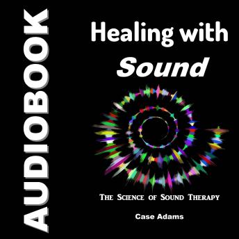 Download Healing with Sound: The Science of Sound Therapy by Case Adams
