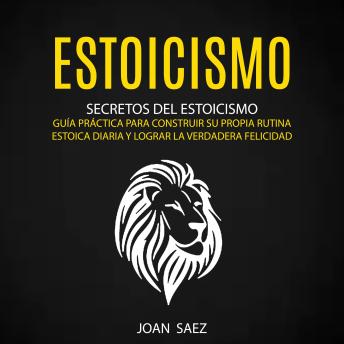 [Spanish] - Estoicismo: Secretos del Estoicismo (Guía Práctica para Construir su Propia Rutina Estoica Diaria y Lograr la Verdadera Felicidad)
