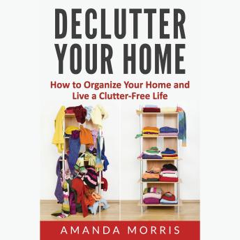 Download Declutter Your Home: How to Organize Your Home and Live a Clutter-Free Life by Amanda Morris