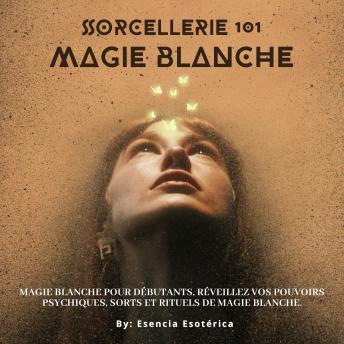 [French] - Sorcellerie 101 - Magie blanche: Initiation aux mystères de la magie blanche