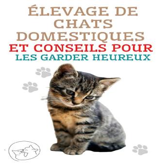 [French] - Élevage de Chats Domestiques et Conseils Pour les Garder Heureux: Le meilleur guide pour comprendre et aimer votre chat
