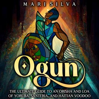 Ogun: The Ultimate Guide to an Orisha and Loa of Yoruba, Santería, and Haitian Voodoo