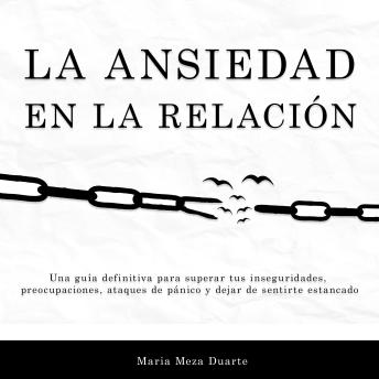 La ansiedad en la relación: Una guía definitiva para superar tus inseguridades, preocupaciones, ataques de pánico y dejar de sentirte estancado