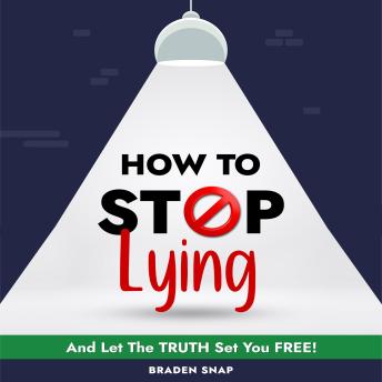 How To Stop Lying: And Let The Truth Set You Free