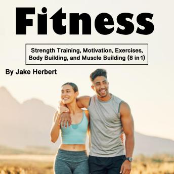 Fitness: Strength Training, Motivation, Exercises, Body Building, and Muscle Building (8 in1)