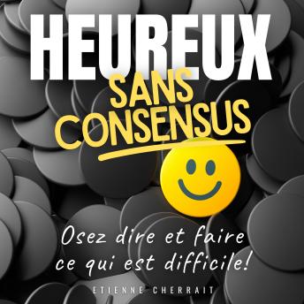 [French] - Heureux sans consensus: Osez dire et faire ce qui est difficile !
