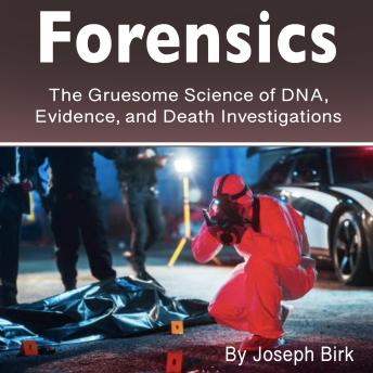 Forensics: The Gruesome Science of DNA, Evidence, and Death Investigations