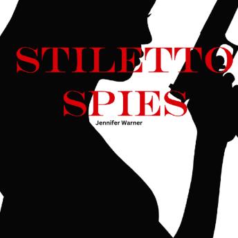 Download Stiletto Spies: 10 Female Spies Who Changed the Course of History by Jennifer Warner