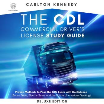 The CDL Commercial Driver’s License Study Guide - Deluxe Edition: Proven Methods To Pass The CDL Exam With Confidence (Bonus: Tesla, Electric Semis, and The Future Of American Trucking)