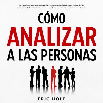 Cómo Analizar A Las Personas: Aprende a leer a la personas como a un libro con secretos de psicología oscura, técnicas de PNL, análisis del lenguaje corporal, desarrollando tu inteligencia emocional  tus habilidades de manipulación.