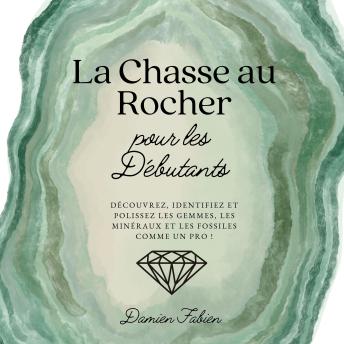 [French] - La Chasse au Rocher pour les Débutants: Découvrez, Identifiez et Polissez les Gemmes, les Minéraux et les Fossiles Comme un Pro !