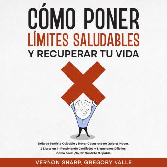 [Spanish] - Cómo Poner Límites Saludables y Recuperar tu Vida: 2 Libros en 1 - Resolviendo Conflictos y Situaciones Difíciles, Cómo Decir ¡No! Sin Sentirte Culpable