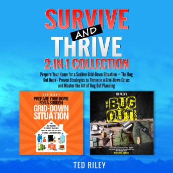 Download Survive and Thrive 2-In-1 Collection: Prepare Your Home for a Sudden Grid-Down Situation + The Bug Out Book - Proven Strategies to Thrive in a Grid-Down Crisis and Master the Art of Bug Out Planning by Ted Riley