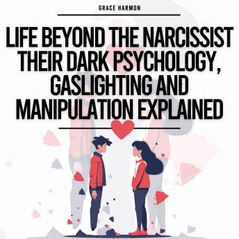 Life Beyond The Narcissist - Their Dark Psychology, Gaslighting And Manipulation Explained: Identify Narcissistic Abuse & Leave Toxic Relationships (Codependency Recovery)