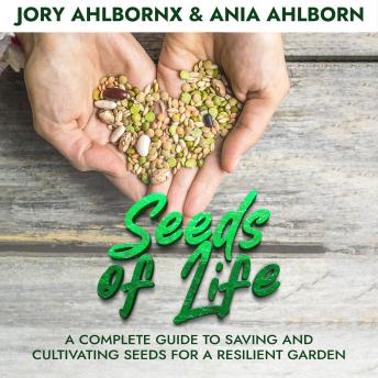 Download Seeds of Life: A Complete Guide to Saving and Cultivating Seeds for a Resilient Garden by Ania Ahlborn, Jory Ahlbornx