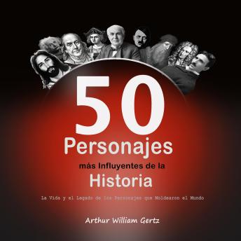 Download 50 Personajes más Influyentes de la Historia: La Vida y el Legado de los Personajes que Moldearon el Mundo by Arthur  William Gertz