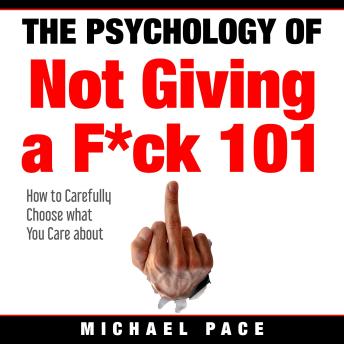 The Psychology Of Not Giving A F*ck 101: How To Carefully Choose What You Care About