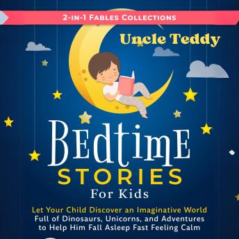 Bedtime Stories for Kids: Let Your Child Discover an Imaginative World Full of Dinosaurs, Unicorns and Adventures to Help Them Fall Asleep Fast Feeling Calm