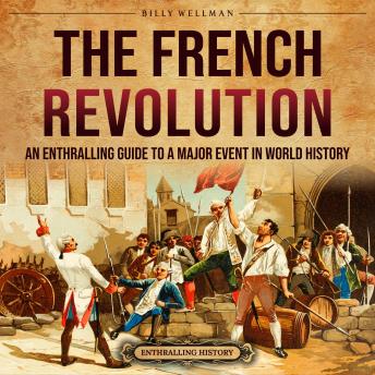 The French Revolution: An Enthralling Guide to a Major Event in World History