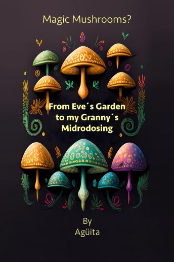 Magic Mushrooms? From Eve´s Garden to my Granny´s Microdosing