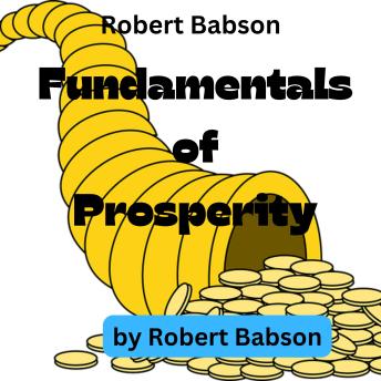 Robert Babson:  Fundamentals of Prosperity: What They Are and Whence They Come