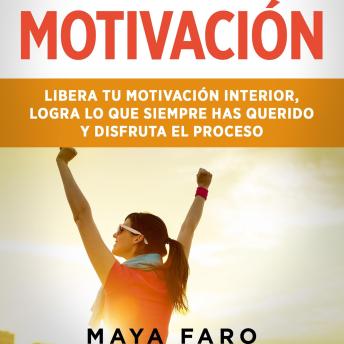 Motivación: Libera tu motivación interior, logra lo que siempre has querido y disfruta el proceso