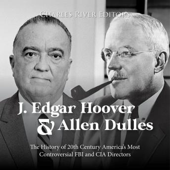 J. Edgar Hoover and Allen Dulles: The History of 20th Century America’s Most Controversial FBI and CIA Directors