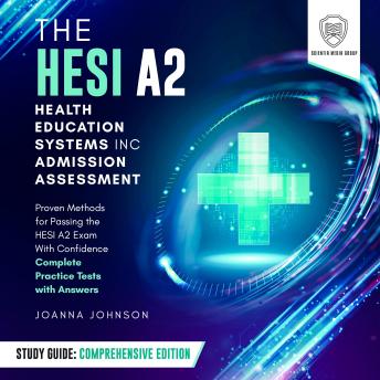 The HESI A2 Health Education Systems, Inc. Admission Assessment Study Guide: Comprehensive Edition: Proven Methods for Successfully Passing the HESI A2 Exam With Confidence - Complete Practice Tests with Answers