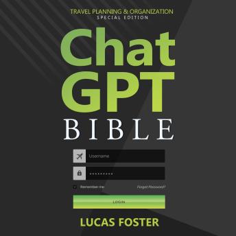 Chat GPT Bible - Travel Planning and Organization Special Edition: Revealing the Secret Formula to Curating Travel Plans and Itineraries with AI-Assistance