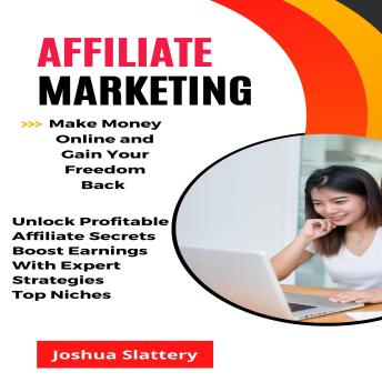 Download Affiliate Marketing: Make Money Online and Gain Your Freedom Back (Unlock Profitable Affiliate Secrets Boost Earnings With Expert Strategies Top Niches) by Joshua Slattery