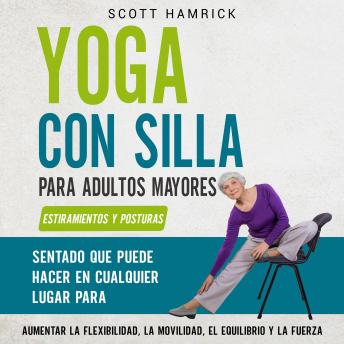 [Spanish] - Yoga con silla para adultos mayores: Estiramientos y posturas sentado que puede hacer en cualquier lugar para aumentar la flexibilidad, la movilidad, el equilibrio y la fuerza